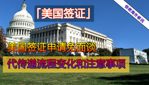 美国签证申请：免面谈代传递流程变化和注意事项有哪些？